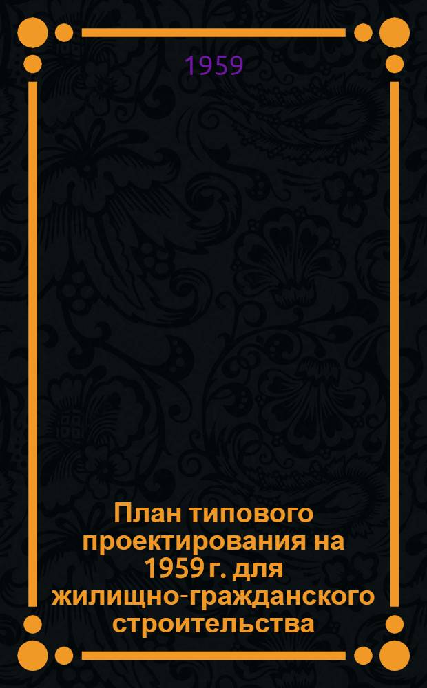 План типового проектирования на 1959 г. для жилищно-гражданского строительства : Прил. № 6 к приказу Госстроя СССР от 13 февр. 1959 г. № 62