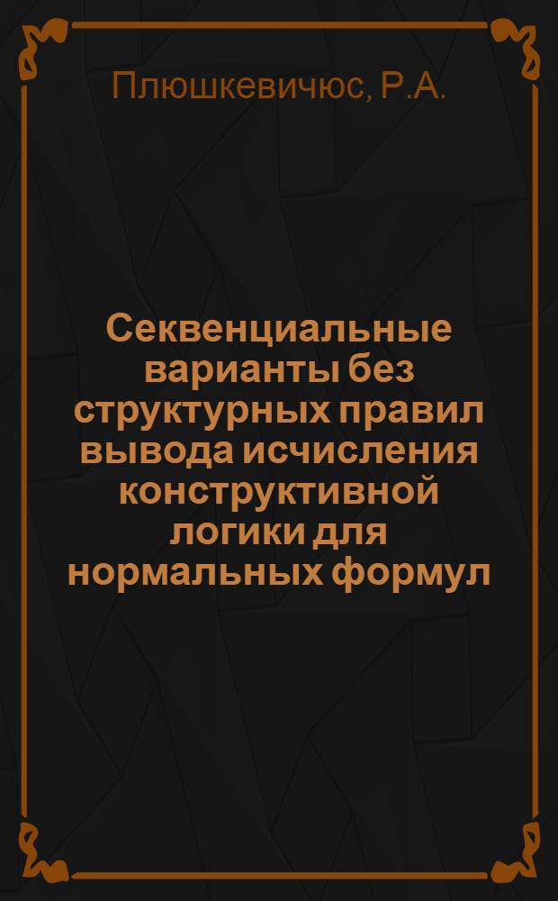 Секвенциальные варианты без структурных правил вывода исчисления конструктивной логики для нормальных формул : Автореферат дис. на соискание ученой степени кандидата физико-математических наук
