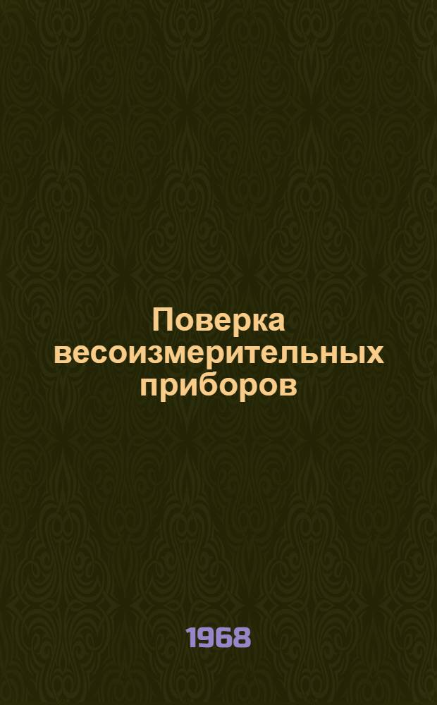 Поверка весоизмерительных приборов : Сборник инструкций, метод. указаний и гос. стандартов : На 1 марта 1968 г.