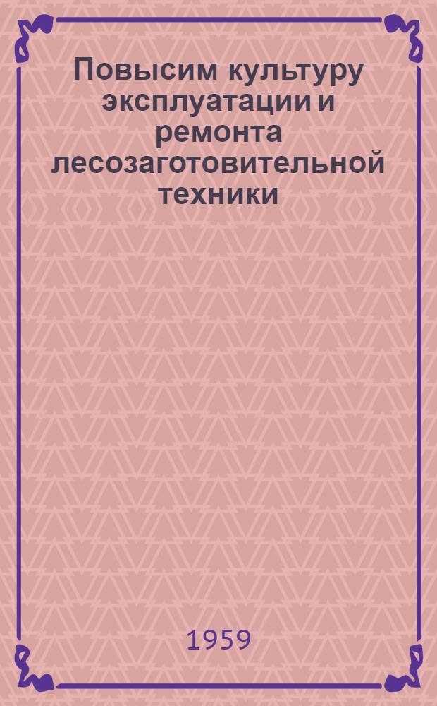 Повысим культуру эксплуатации и ремонта лесозаготовительной техники : Сборник материалов