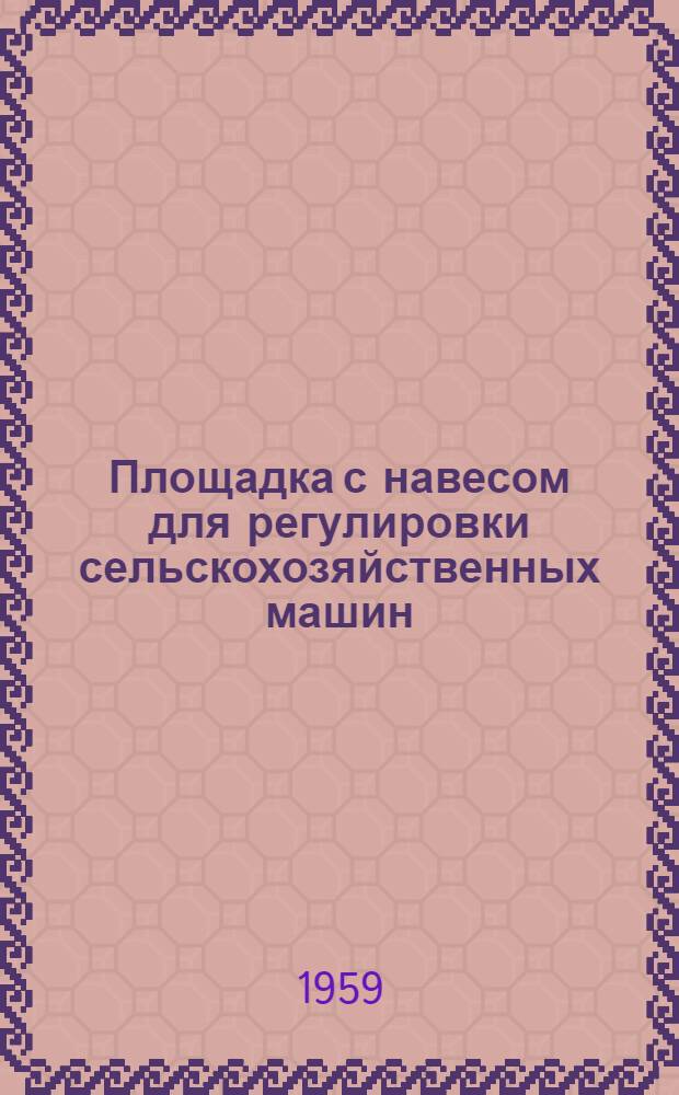 Площадка с навесом для регулировки сельскохозяйственных машин