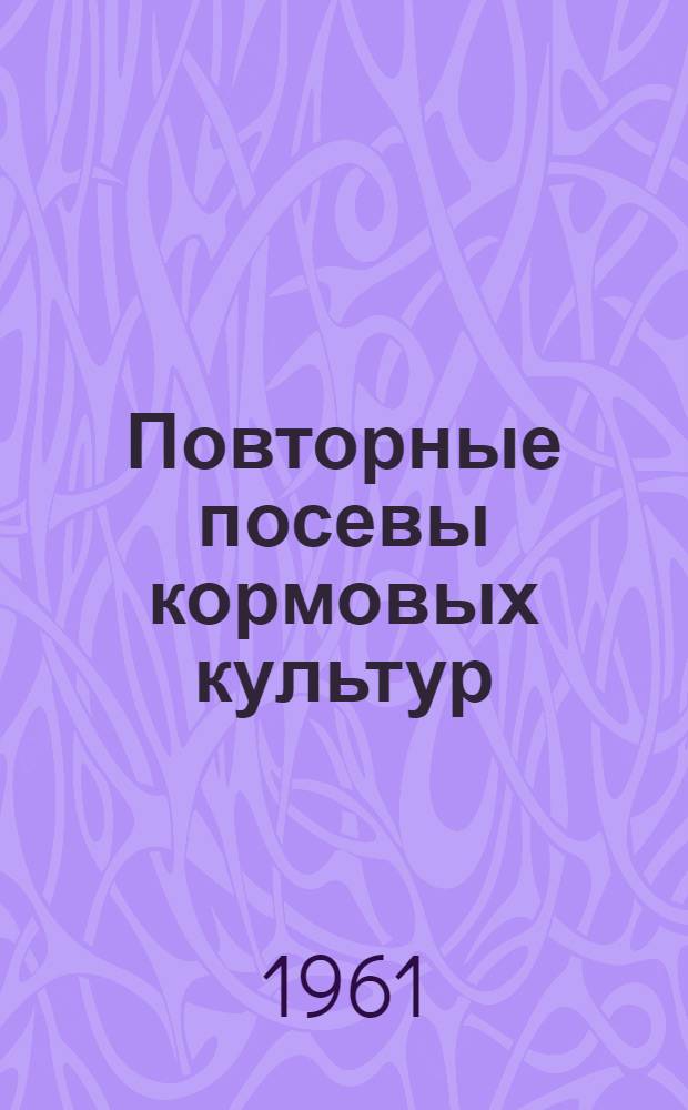 Повторные посевы кормовых культур : Агротехн. рекомендации