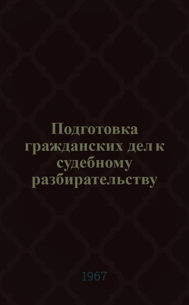 Подготовка гражданских дел к судебному разбирательству : Практическое пособие для судей и прокуроров