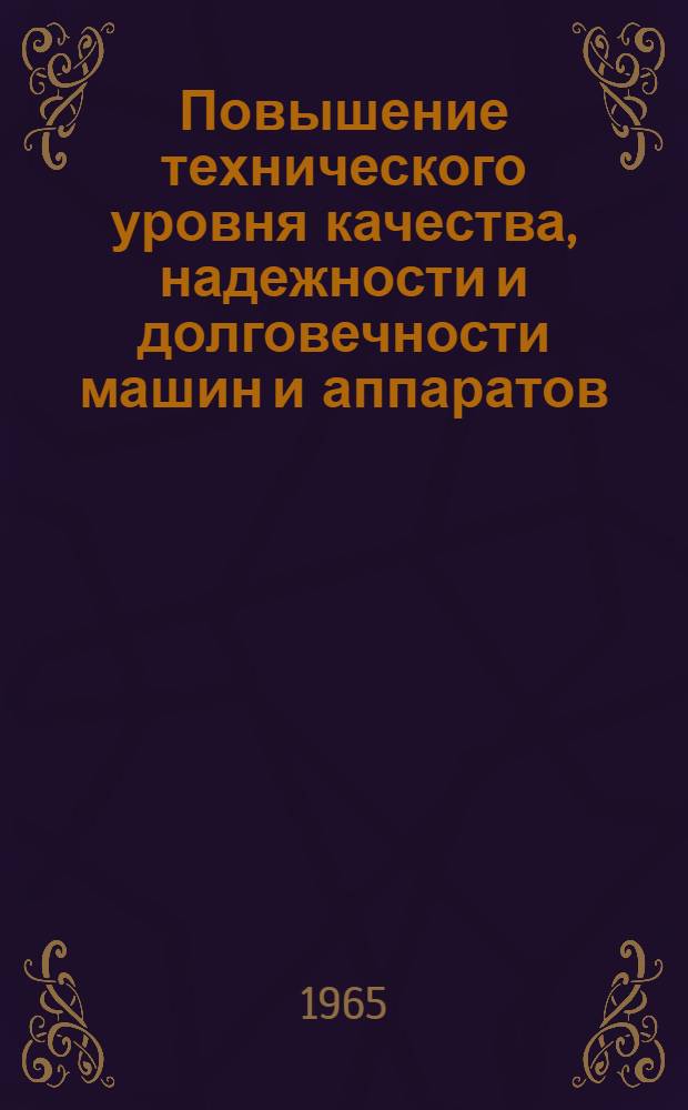 Повышение технического уровня качества, надежности и долговечности машин и аппаратов : (Материалы Всесоюз. совещания 9-10 июня 1965 г.)