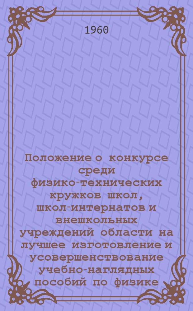 Положение о конкурсе среди физико-технических кружков школ, школ-интернатов и внешкольных учреждений области на лучшее изготовление и усовершенствование учебно-наглядных пособий по физике