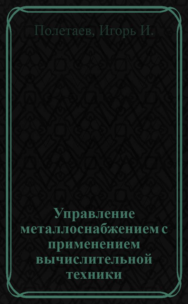 Управление металлоснабжением с применением вычислительной техники : (Обзорная информация)