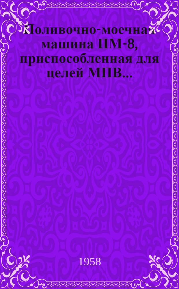 Поливочно-моечная машина ПМ-8, приспособленная для целей МПВ... (ПМ-8-П) на шасси автомобиля ЗИЛ-150 : Инструкция по применению и уходу