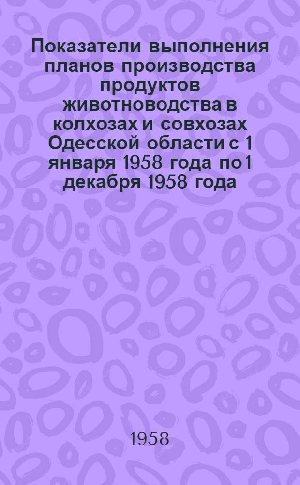 Показатели выполнения планов производства продуктов животноводства в колхозах и совхозах Одесской области с 1 января 1958 года по 1 декабря 1958 года