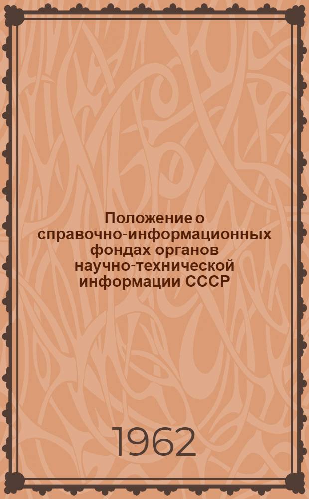 Положение о справочно-информационных фондах органов научно-технической информации СССР : Утв. Коллегией Гос. ком. Совета Министров СССР по координации науч.-исслед. работ от 25/V 1962 г.