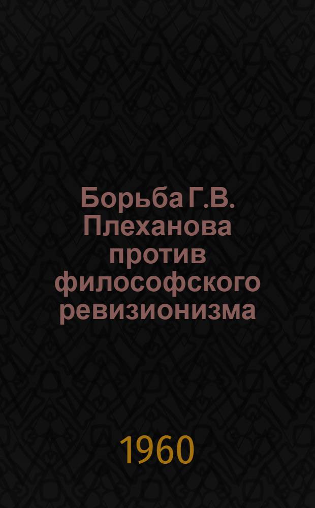 Борьба Г.В. Плеханова против философского ревизионизма : Автореферат дис. на соискание учен. степени кандидата филос. наук