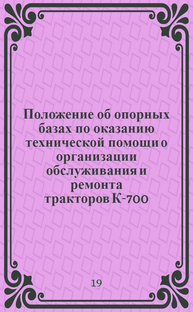 Положение об опорных базах по оказанию технической помощи о организации обслуживания и ремонта тракторов К-700 : Утв. Всесоюз. объединением Союзсельхозтехника 14/VI 1967 г.