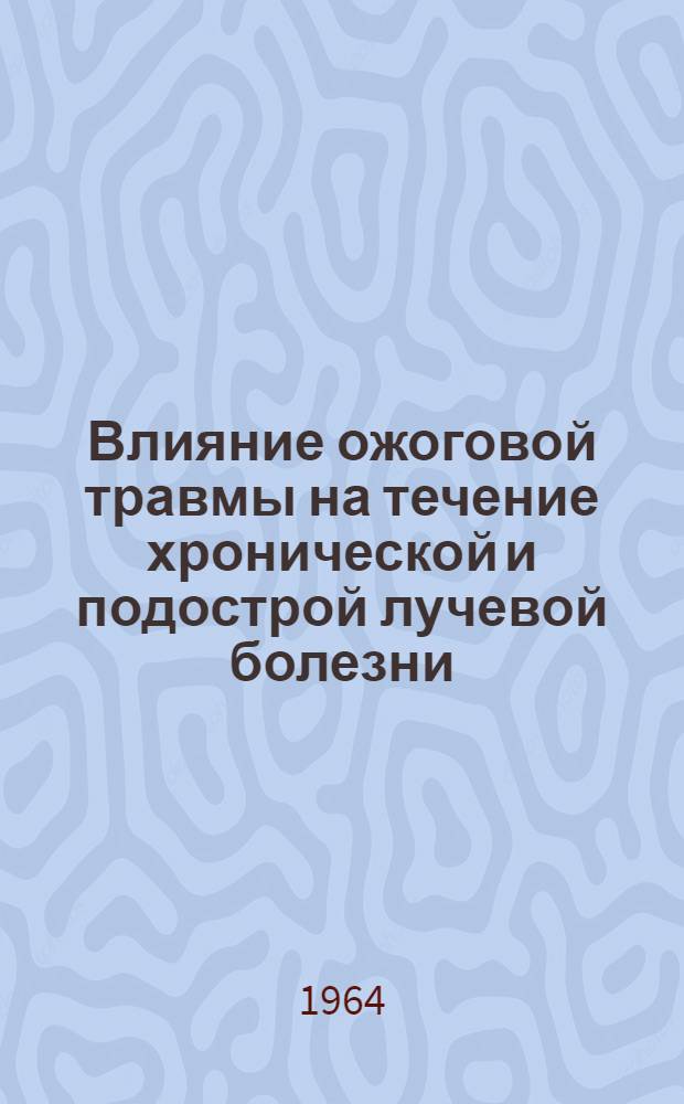 Влияние ожоговой травмы на течение хронической и подострой лучевой болезни : Автореферат дис. на соискание ученой степени кандидата медицинских наук