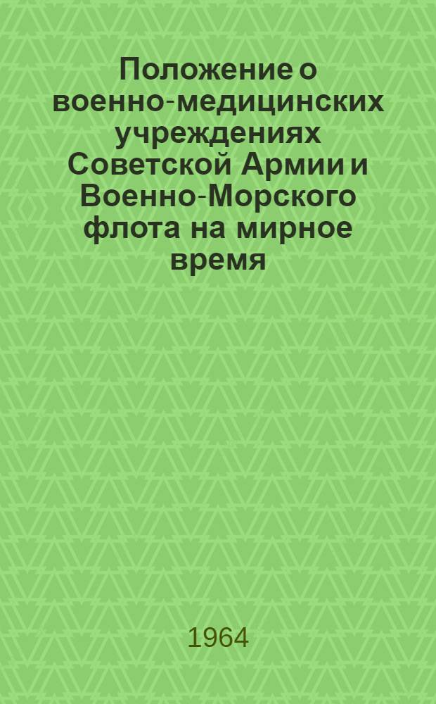 Положение о военно-медицинских учреждениях Советской Армии и Военно-Морского флота на мирное время : Введ. в действие 4 X 1963 г.