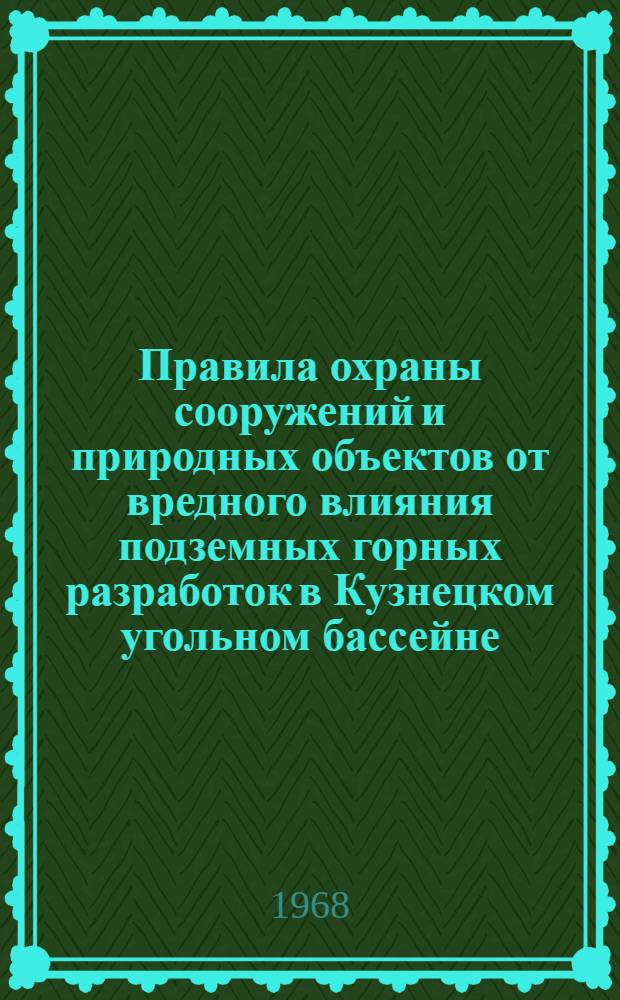 Правила охраны сооружений и природных объектов от вредного влияния подземных горных разработок в Кузнецком угольном бассейне : Утв. 22/V 1968 г