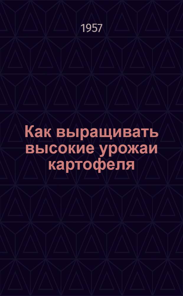 Как выращивать высокие урожаи картофеля