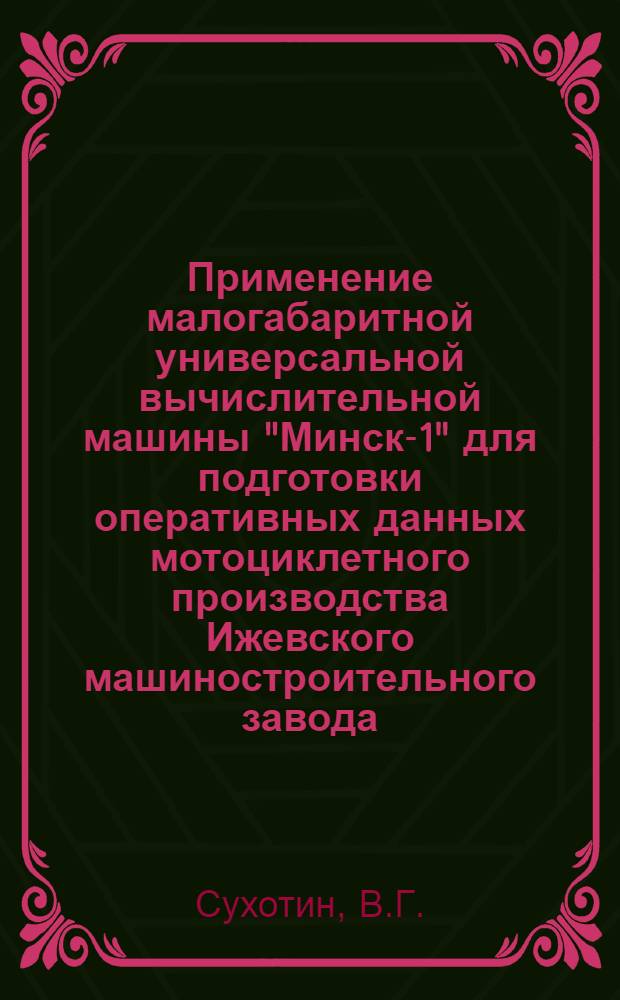 Применение малогабаритной универсальной вычислительной машины "Минск-1" для подготовки оперативных данных мотоциклетного производства Ижевского машиностроительного завода