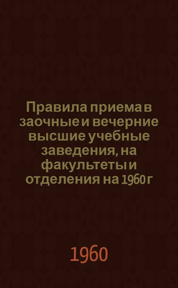 Правила приема в заочные и вечерние высшие учебные заведения, на факультеты и отделения на 1960 г.