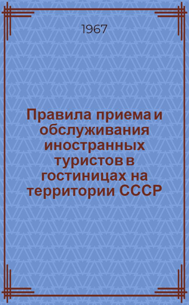 Правила приема и обслуживания иностранных туристов в гостиницах на территории СССР : Утв. 30/III 1967 г.