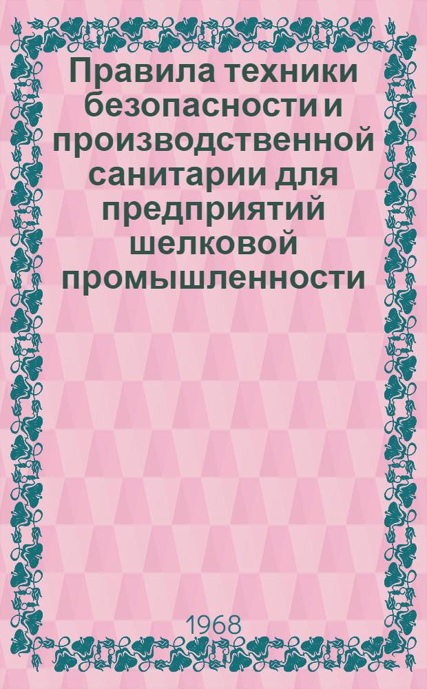 Правила техники безопасности и производственной санитарии для предприятий шелковой промышленности : Утв. 22/III 1968 г