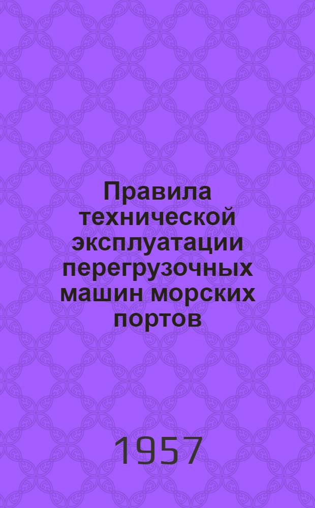 Правила технической эксплуатации перегрузочных машин морских портов : Утв. 30/IV 1957 г