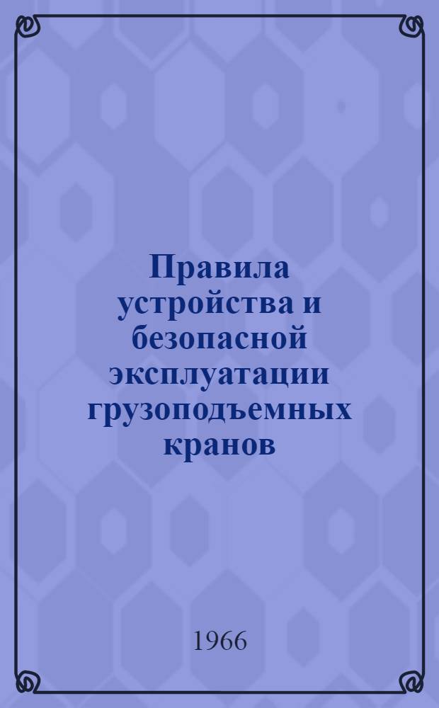 Правила устройства и безопасной эксплуатации грузоподъемных кранов : Обязательны для всех предприятий и организаций, проектирующих, изготовляющих и эксплуатирующих грузоподъемные краны, поднадзорные Госгортехнадзору : Утв. Госгортехнадзором РСФСР и др. в 1964 г
