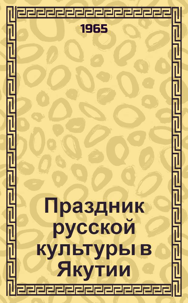 Праздник русской культуры в Якутии : Литература, изобразит. искусство, кино, музыка, театр : Вечера. 21-30 июня 1964 г. : Сборник материалов