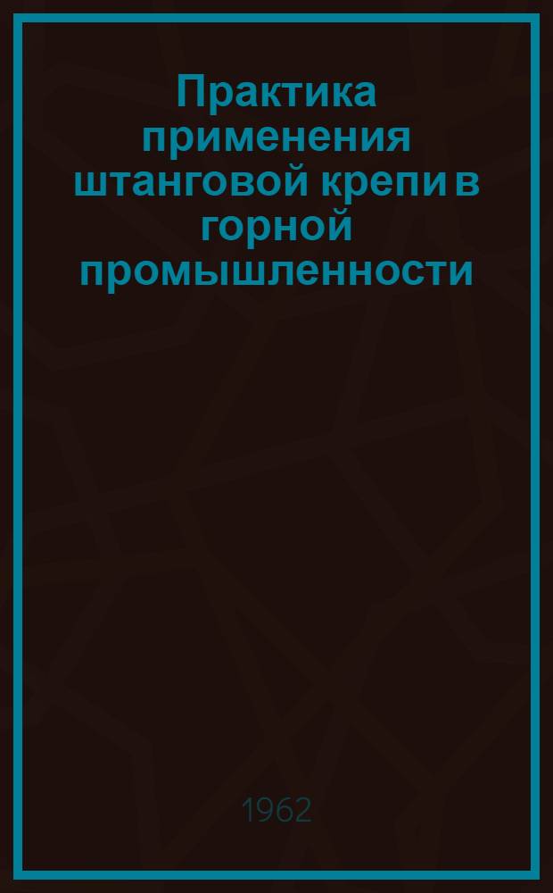 Практика применения штанговой крепи в горной промышленности : Материалы совещания. 21-24 марта 1961 г.