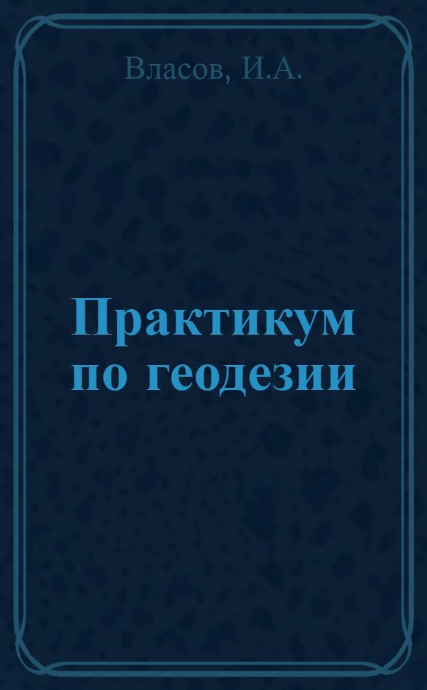 Практикум по геодезии : Для студентов автодор. специальностей