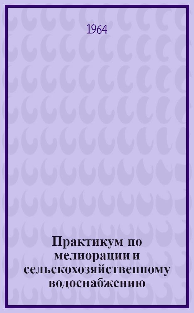 Практикум по мелиорации и сельскохозяйственному водоснабжению : Для землеустроит. ин-тов и фак.