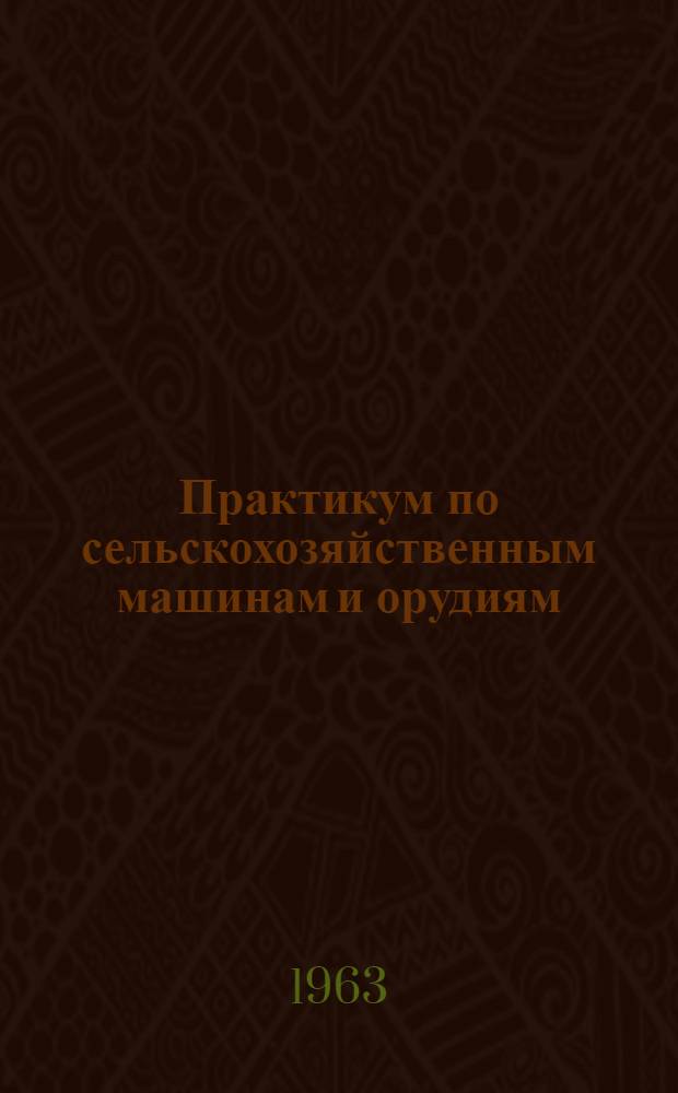 Практикум по сельскохозяйственным машинам и орудиям : Для ин-тов и фак. механизации сел. хозяйства
