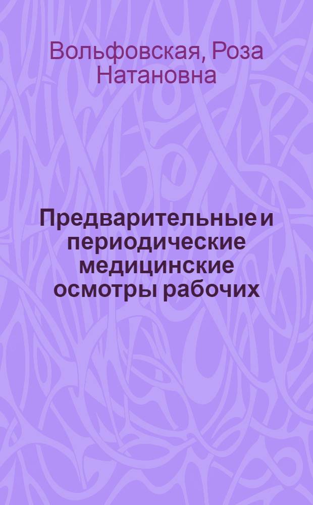 Предварительные и периодические медицинские осмотры рабочих : Метод. указания : (В помощь врачам, проводящим предварительные и период. мед. осмотры рабочих)