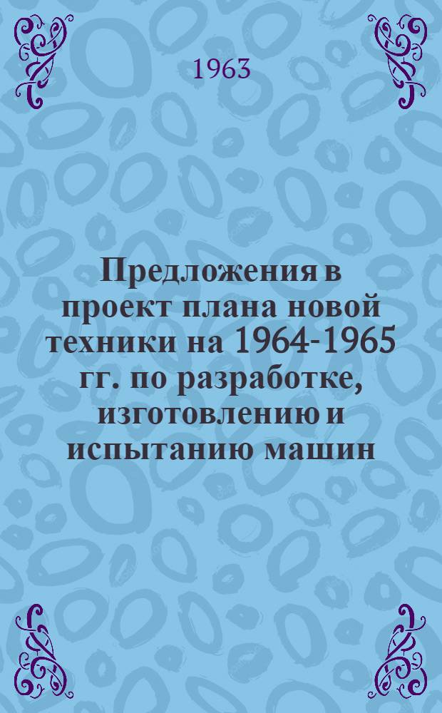 Предложения в проект плана новой техники на 1964-1965 гг. по разработке, изготовлению и испытанию машин, механизмов и оборудования для прохождения вертикальных стволов и скважин угольной и рудной промышленности