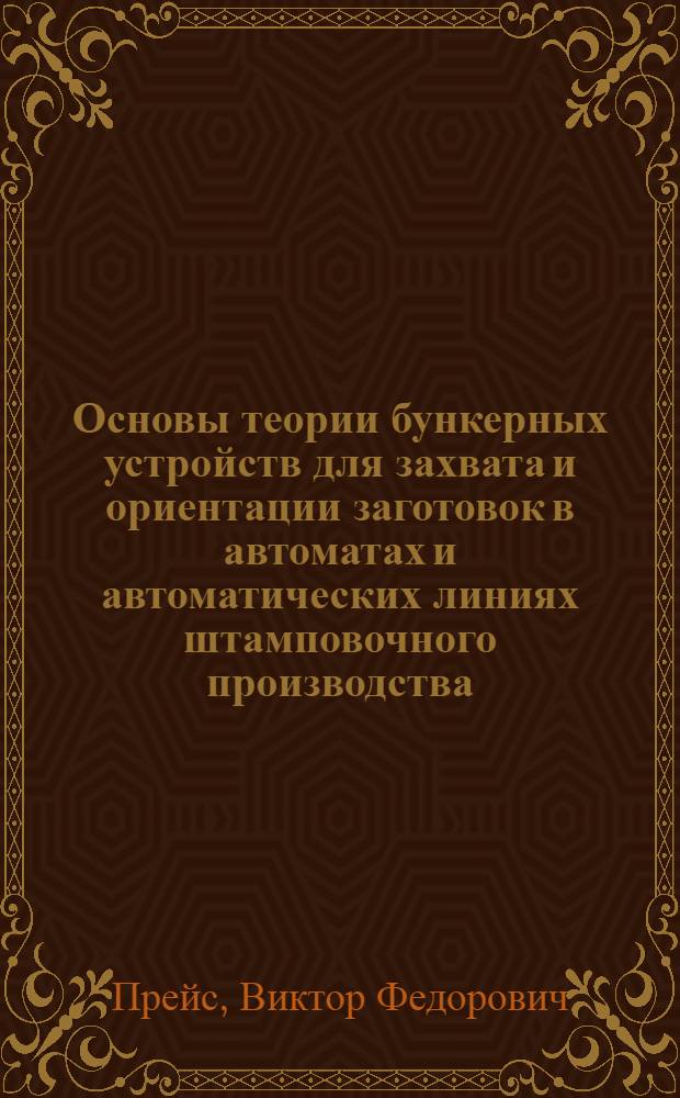 Основы теории бункерных устройств для захвата и ориентации заготовок в автоматах и автоматических линиях штамповочного производства : Автореферат дис. на соискание ученой степени доктора технических наук