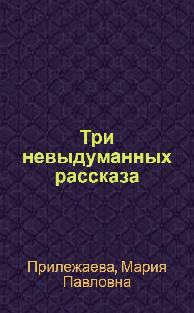 Три невыдуманных рассказа : Для ст. возраста
