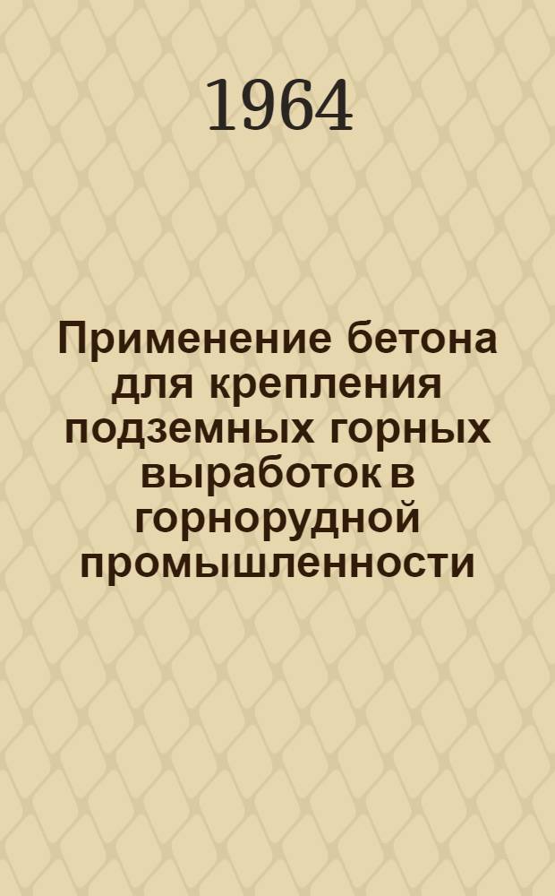 Применение бетона для крепления подземных горных выработок в горнорудной промышленности : Книжная, журн. и патентная литература на рус. и иностр. яз. за 1960-1963 гг