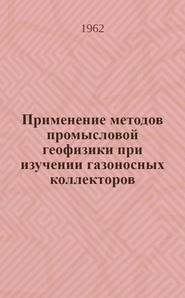 Применение методов промысловой геофизики при изучении газоносных коллекторов : Сборник статей
