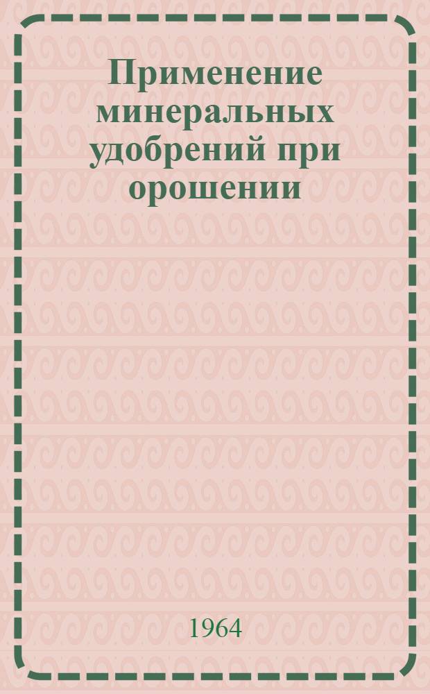 Применение минеральных удобрений при орошении : Библиогр. список отеч. литературы за 1961-1963 гг.