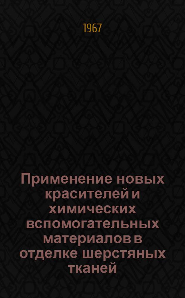 Применение новых красителей и химических вспомогательных материалов в отделке шерстяных тканей : Библиография литературы на рус. и иностр. яз. за 1964-1966 гг