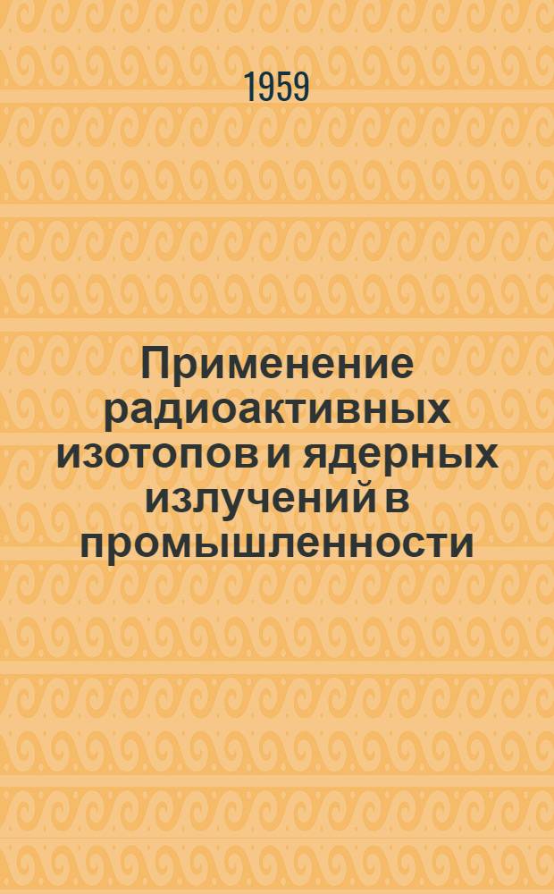 Применение радиоактивных изотопов и ядерных излучений в промышленности : Реферативный сборник