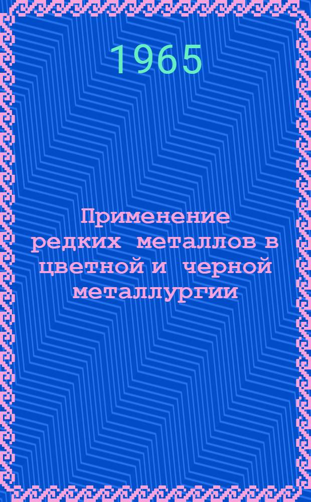 Применение редких металлов в цветной и черной металлургии : Книжная, журн. и патентная литература на рус. и иностр. яз. за 1962-1964 гг.