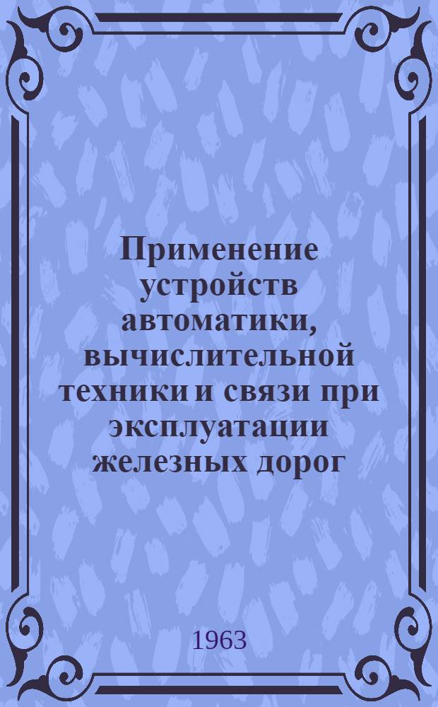 Применение устройств автоматики, вычислительной техники и связи при эксплуатации железных дорог : Сборник статей