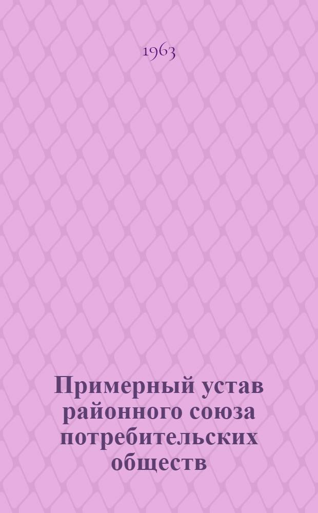 Примерный устав районного союза потребительских обществ (райпотребсоюза) : С изм. и доп., утв. постановлением III (очередного) собрания Центросоюза март. 1952 г. и VI Съезда уполномоченных потреб. кооперации СССР
