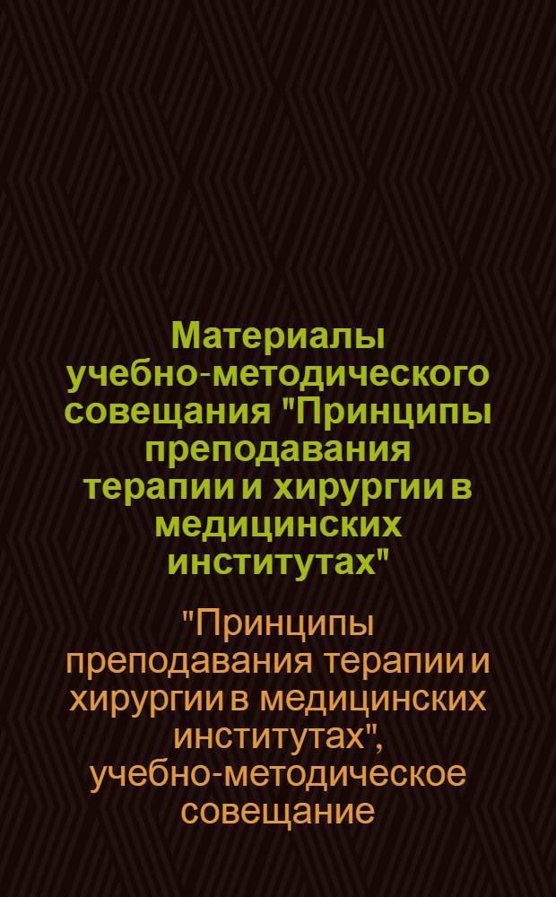 Материалы учебно-методического совещания "Принципы преподавания терапии и хирургии в медицинских институтах". 8-10 февраля 1967 г.