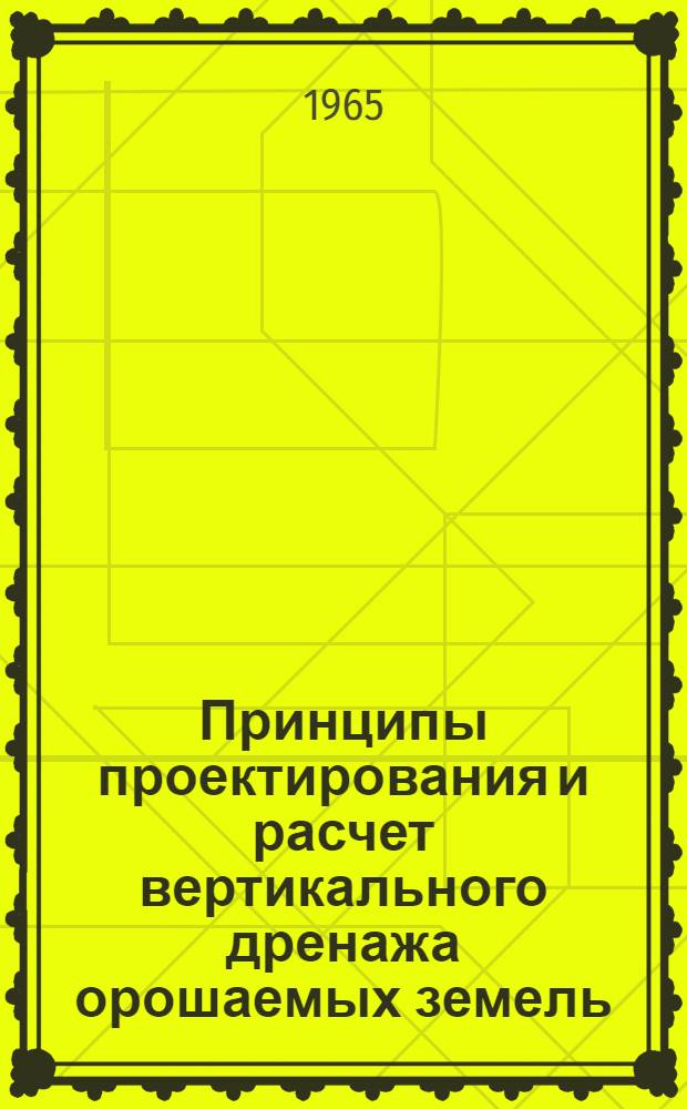 Принципы проектирования и расчет вертикального дренажа орошаемых земель : (Метод. указания)