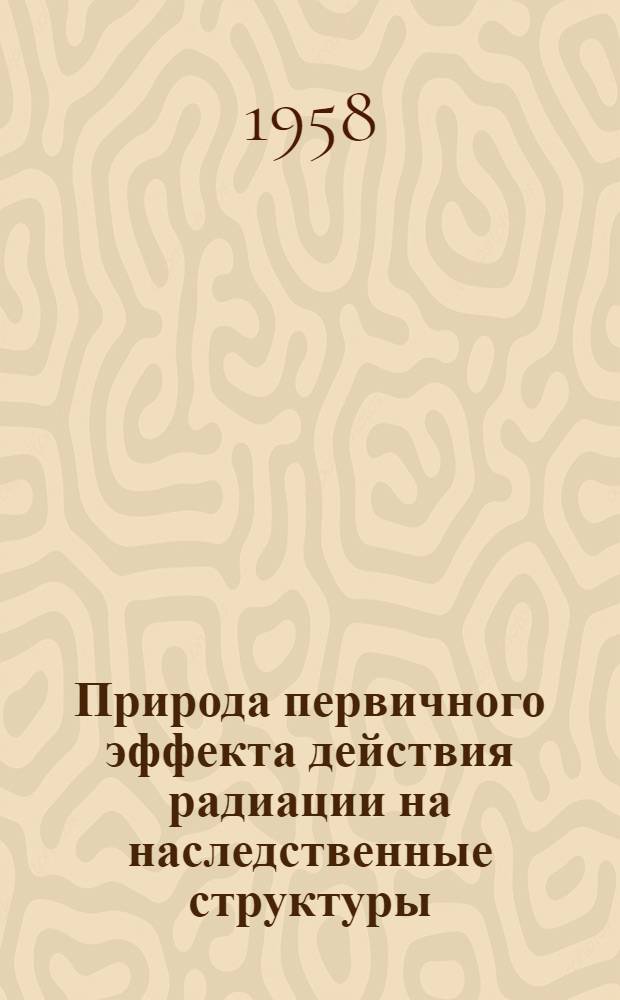Природа первичного эффекта действия радиации на наследственные структуры