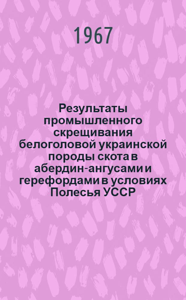 Результаты промышленного скрещивания белоголовой украинской породы скота в абердин-ангусами и герефордами в условиях Полесья УССР : Автореферат дис. на соискание учен. степени канд. с.-х. наук