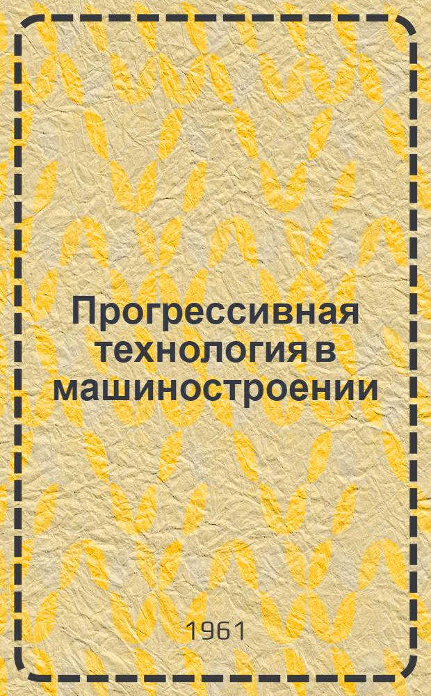 Прогрессивная технология в машиностроении : Сборник трудов Межресп. совещания по вопросам прогрессивной технологии в машиностроении
