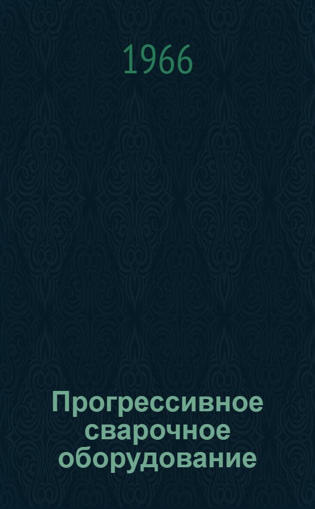 Прогрессивное сварочное оборудование : (По материалам Междунар. выставки по сварке, Лондон, 1965 г.)