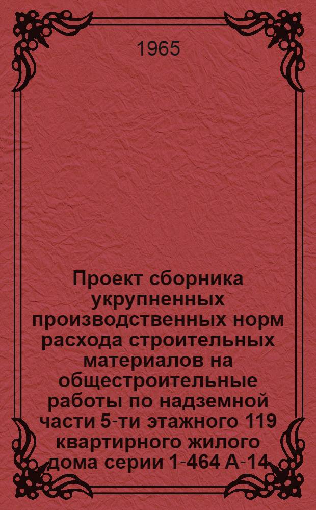 Проект сборника укрупненных производственных норм расхода строительных материалов на общестроительные работы по надземной части 5-ти этажного 119 квартирного жилого дома серии 1-464 А-14