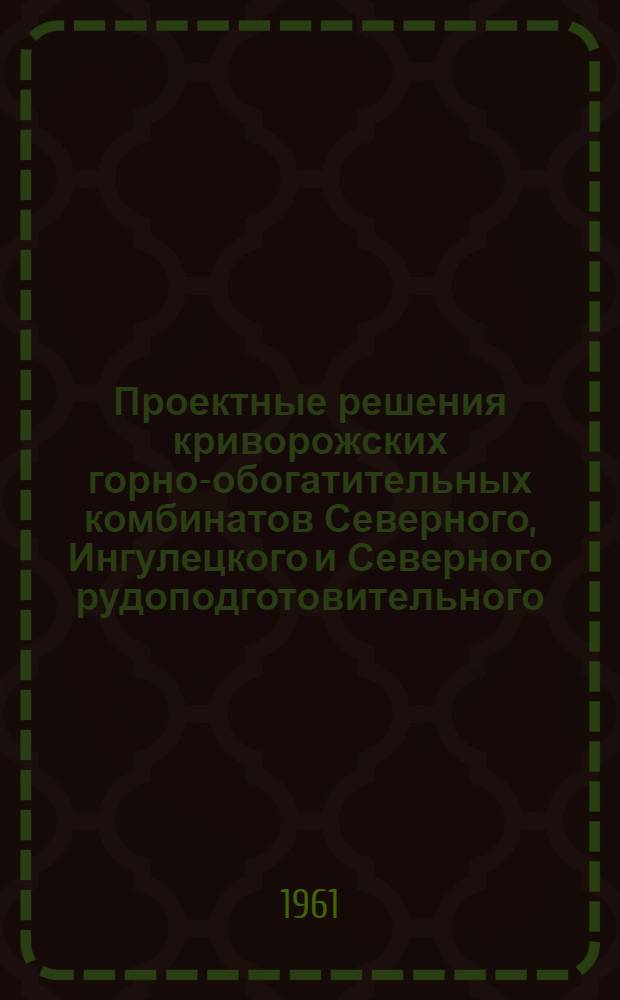 Проектные решения криворожских горно-обогатительных комбинатов Северного, Ингулецкого и Северного рудоподготовительного : Доклад ин-та Механобрчермет на техн. конференции в г. Кривом Роге в ноябре 1961 г